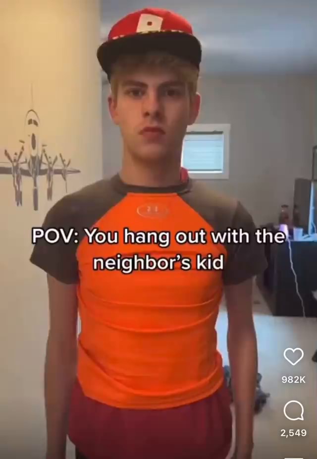 POV: You hang out with the neighbor's kid - iFunny