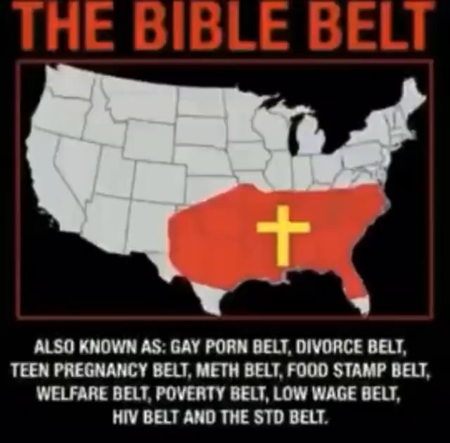 THE BIBLE BELT ALSO KNOWN AS GAY PORN BELT, DIVORCE BELT, TEEN