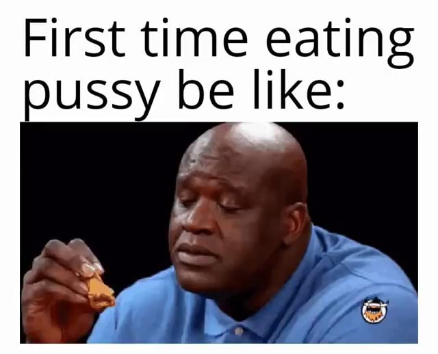 First time eating oussy be like: - iFunny