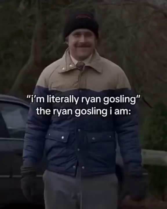 I M Literally Ryan Gosling The Ryan Gosling I Am Ifunny