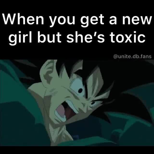 When you get a new girl but she's toxic iFunny