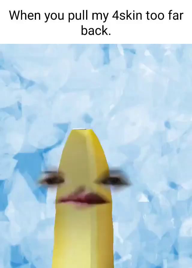 When you pull my 4skin too far back. . ry - iFunny