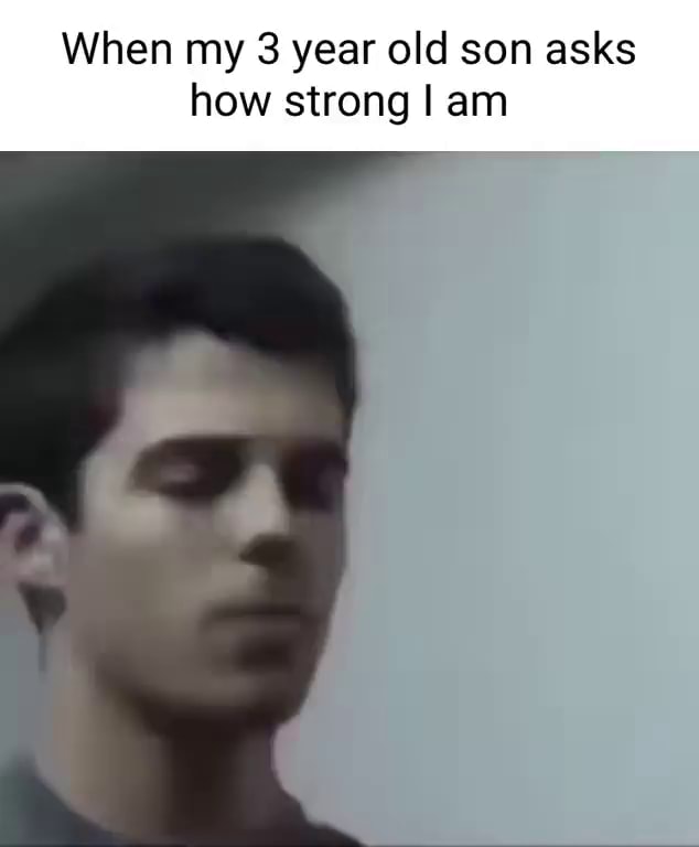 When My 3 Year Old Son Asks How Strong I Am IFunny