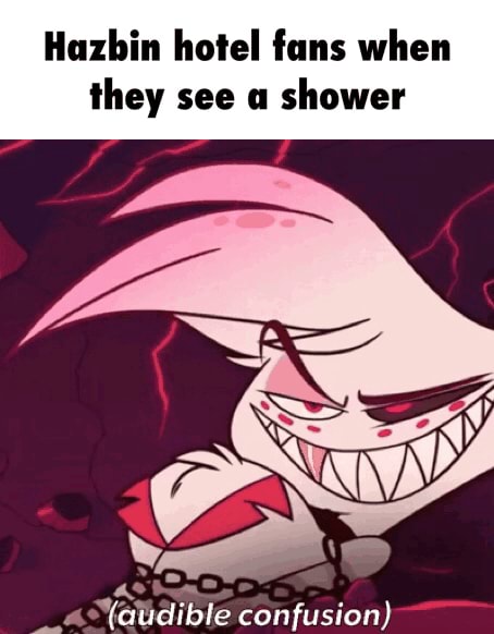 Hazbin hotel fans when they see a shower - iFunny