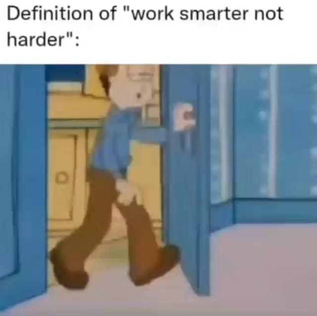 definition-of-work-smarter-not-harder-ifunny