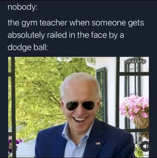Absolutely Railed Nobody: the gym teacher when someone gets absolutely railed in the face ...