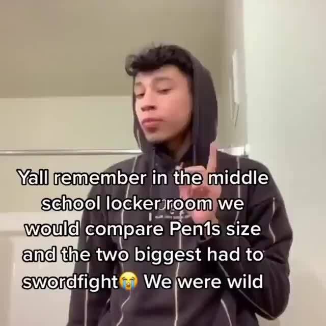 Yall remember in the middle School locker room we would compare Penis ...