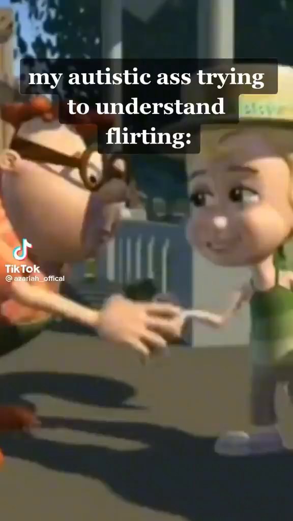 My Autistic Ass Trying I To Understand Flirting: Tiktok - Ifunny