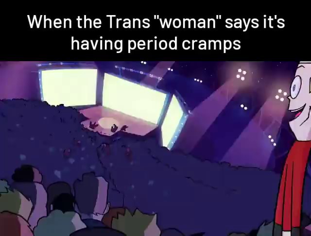 When The Trans Woman Says Its Having Period Cramps Ifunny