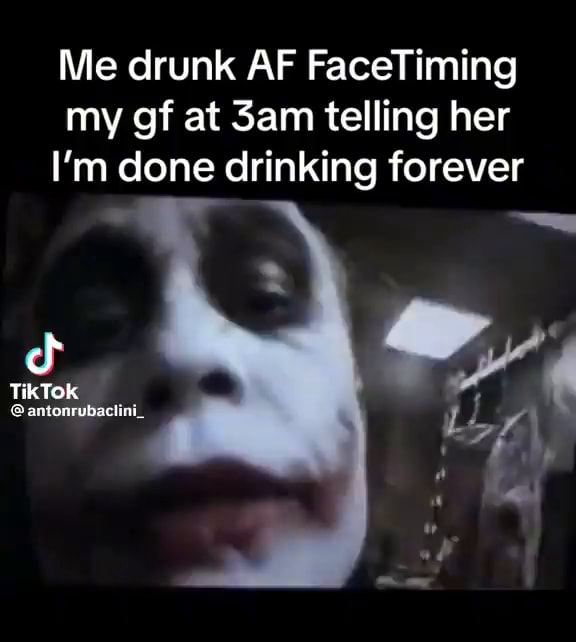 Me drunk AF FaceTiming my gf at Sam telling her I'm done drinking