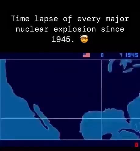 Time lapse of every major nuclear explosion since 1945. - iFunny
