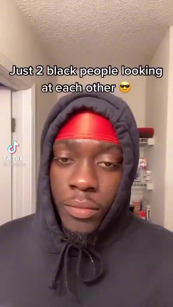 Just 2 black people looking at each other cf TikTok - iFunny