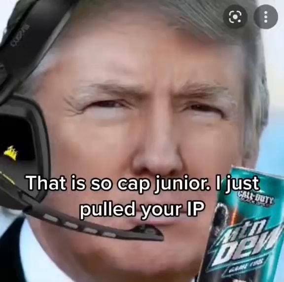That is so cap junior. I just pulled your IP - iFunny