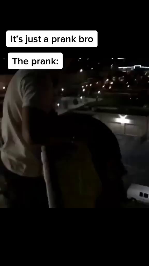 It's just a prank bro The prank: - iFunny