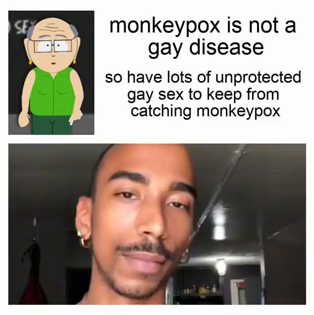 Monkeypox is not a gay disease so have lots of unprotected gay sex to keep from catching