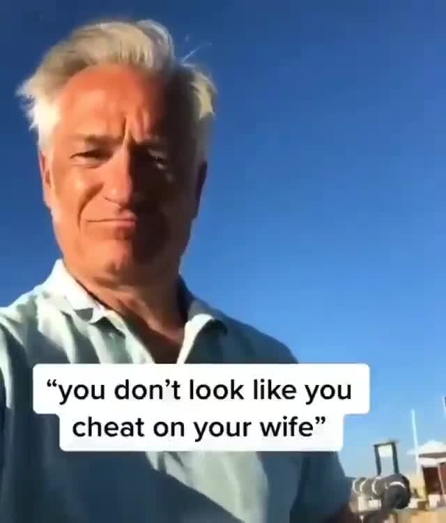 you-don-t-look-like-you-cheat-on-your-wife-ifunny