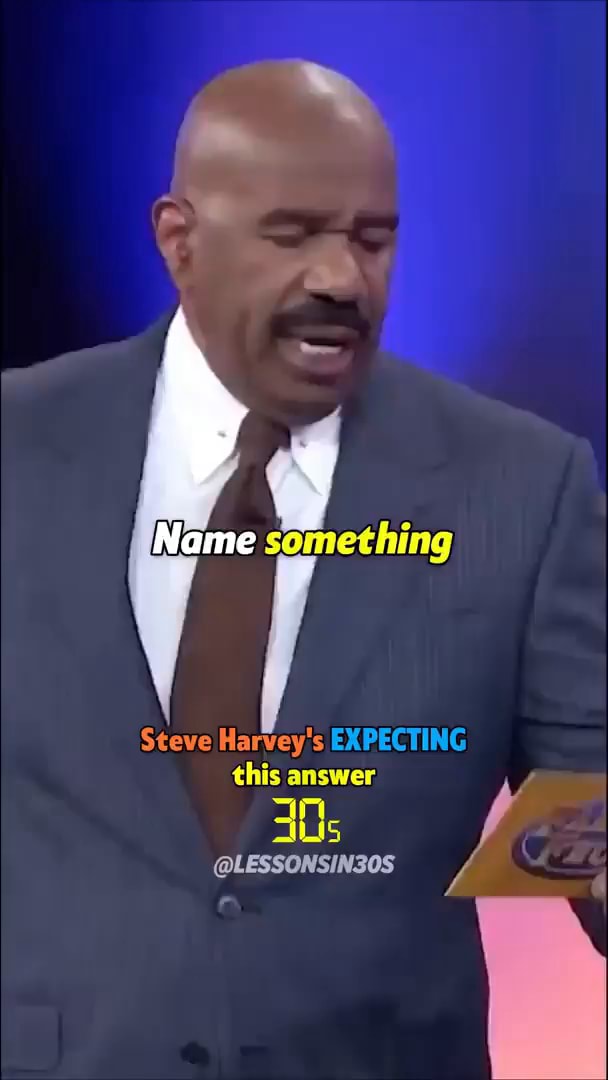 Name something Steve Harvey's EXPECTING this answer Us @LESSONSIN30S - )