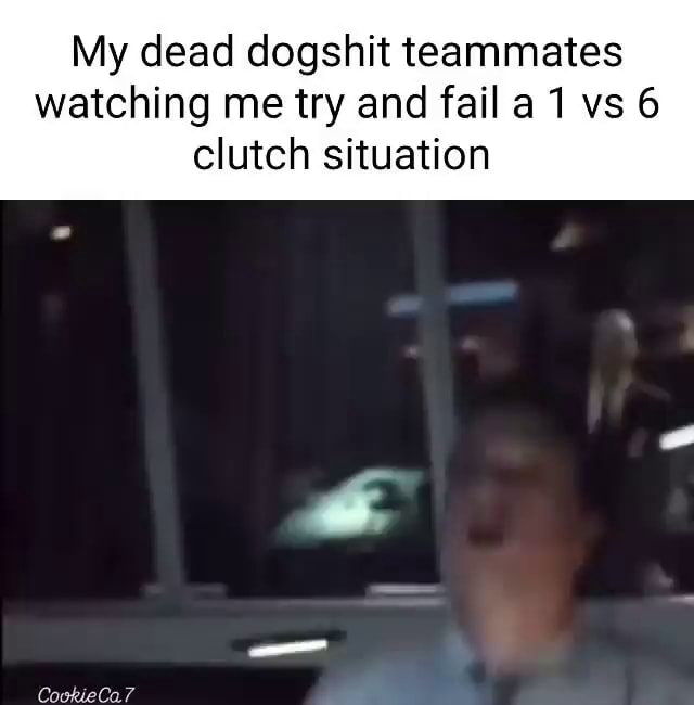 My dead dogshit teammates watching me try and fail a 1 vs 6 clutch ...