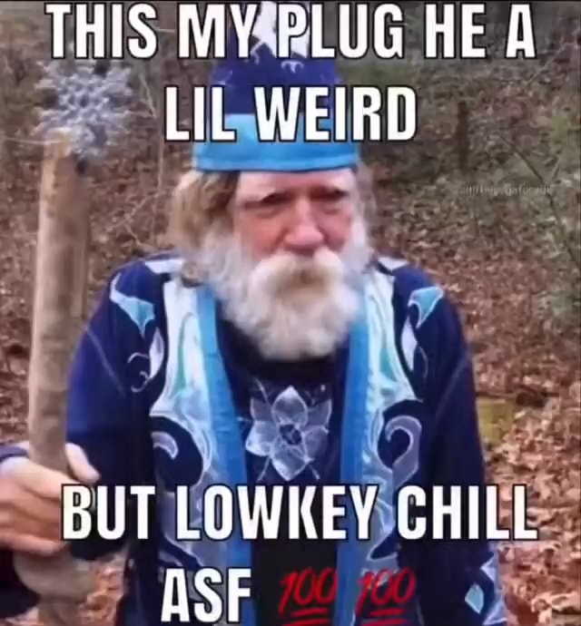 THIS MY PLUG HE A LIL WEIRD BUT LOWKEY GHILL iFunny