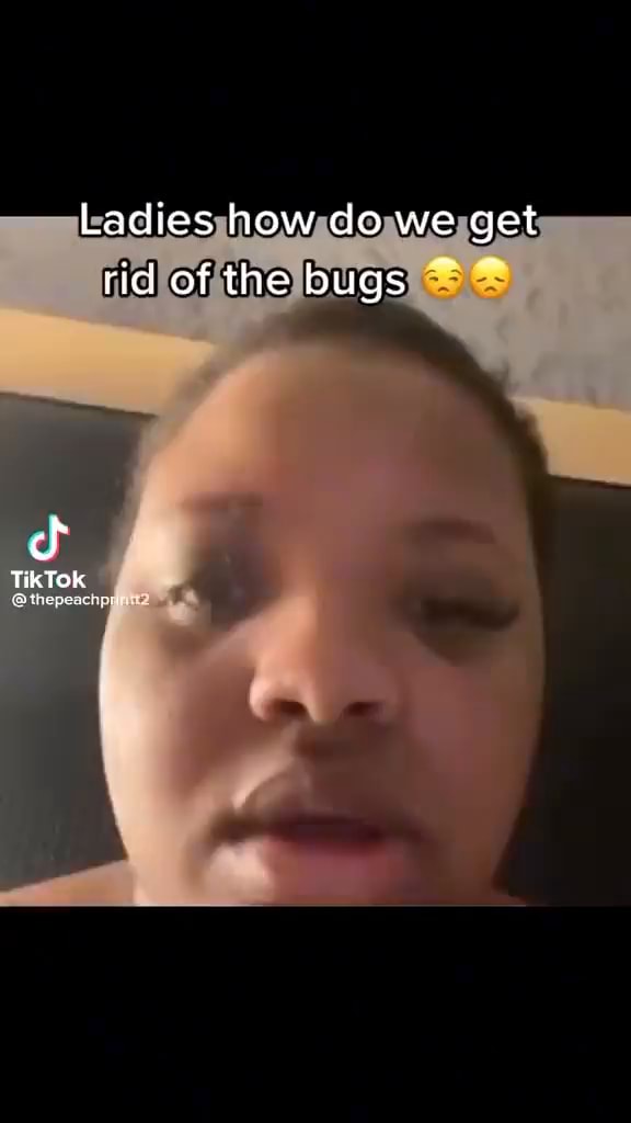 Ladies how do we get ria of the bugs TikTOK iFunny
