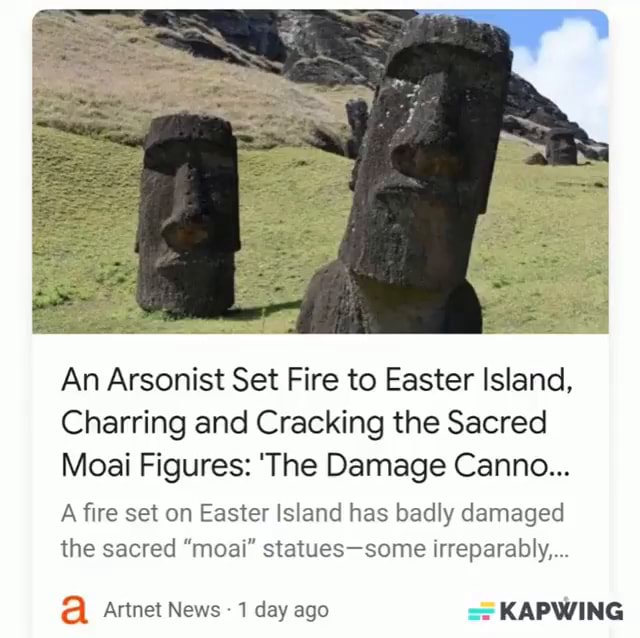 An Arsonist Set Fire to Easter Island, Charring and Cracking the Sacred