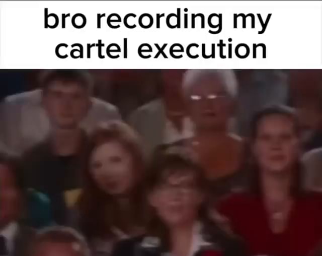 Bro recording my cartel execution - iFunny