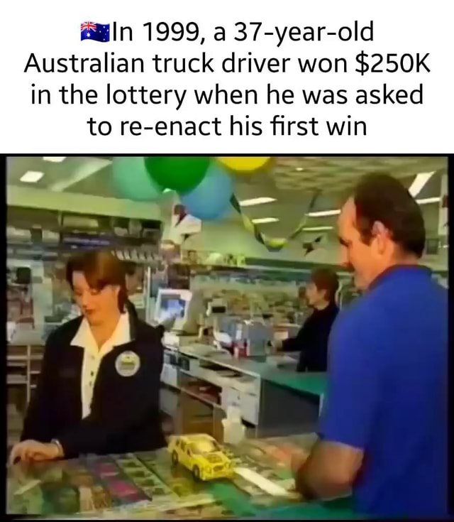 Ln 1999, a 37-year-old Australian truck driver won $250K in the lottery