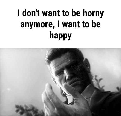 I Dont Want To Be Horny Anymore I Want To Be Happy Ifunny