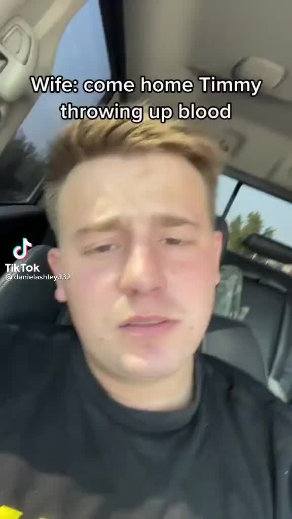 Wife come home Timmy throwing up blood iFunny