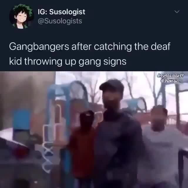 Gangbangers after catching the deaf kid throwing up gang signs iFunny