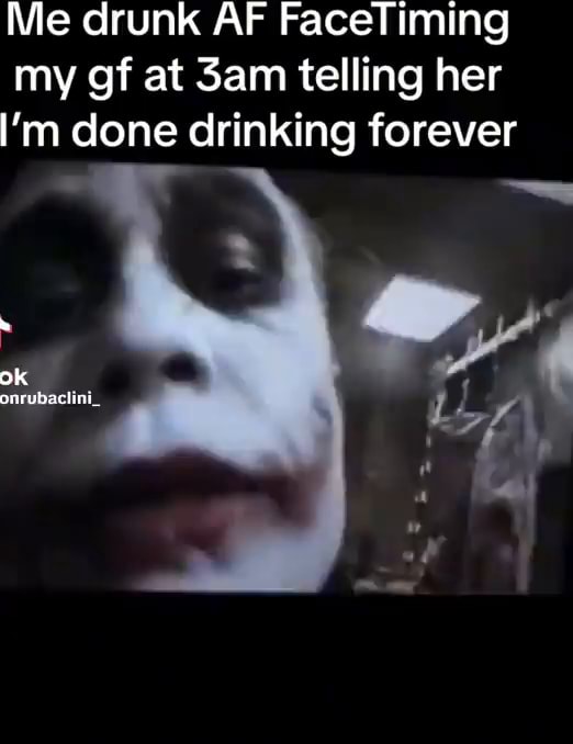 Me drunk AF FaceTiming my gf at Sam telling her I'm done drinking