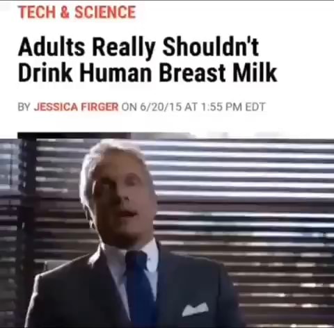 Tech Science Adults Really Shouldn T Drink Human Breast Milk By Jessica Firger On M Ed Ifunny