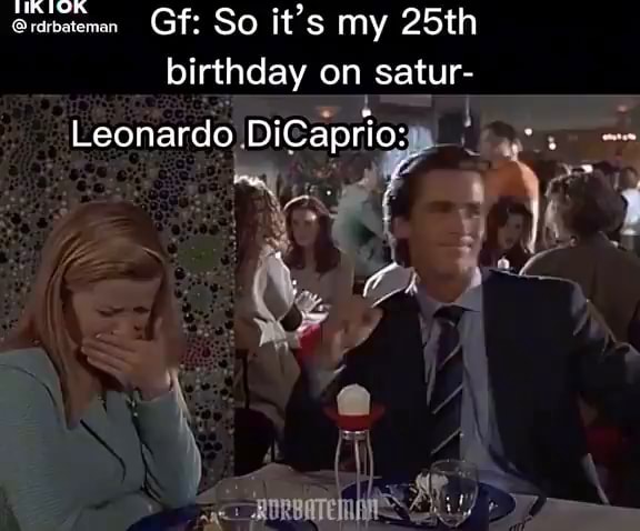 TIRTOR Gf: So it's my 25th birthday on satur- ry Leonardo DiCaprio: - )