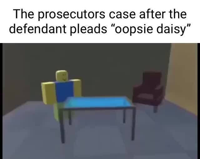 The Prosecutors Case After The Defendant Pleads Oopsie Daisy Ifunny