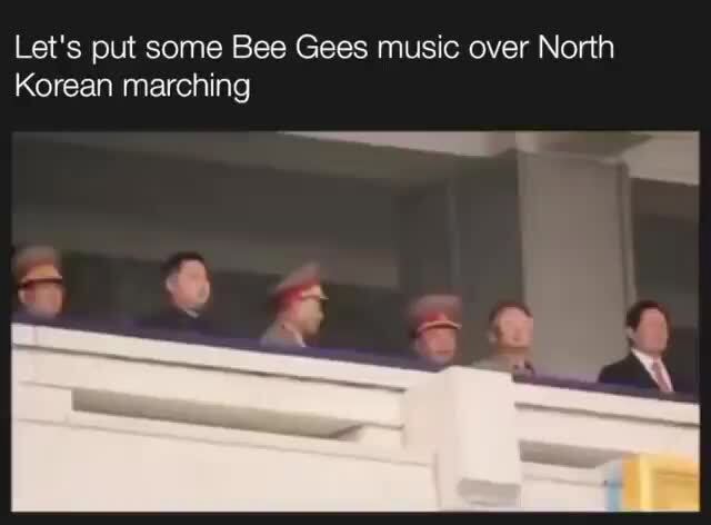 I Put Some Bee Gees Music Over North Korean Marching Let's put some Bee Gees music over North Korean marching - iFunny