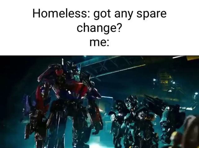 Homeless: got any spare change? me: - iFunny