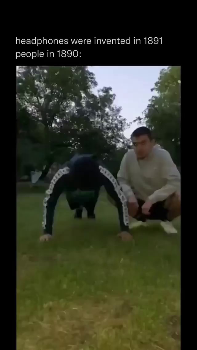 Headphones were invented in 1891 people in 1890 iFunny