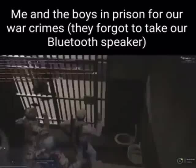 Me and the boys in prison for our war crimes (they forgot to take our ...
