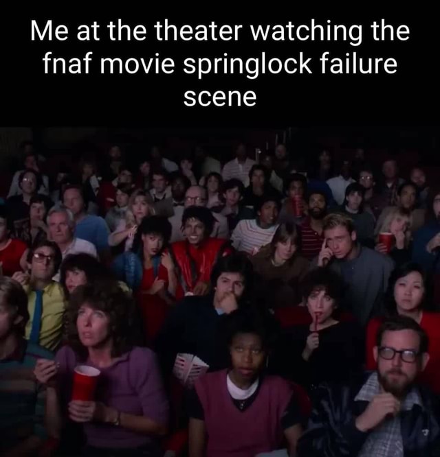 Springlock Failure Scene Me at the theater watching the fnaf movie springlock failure scene - iFunny
