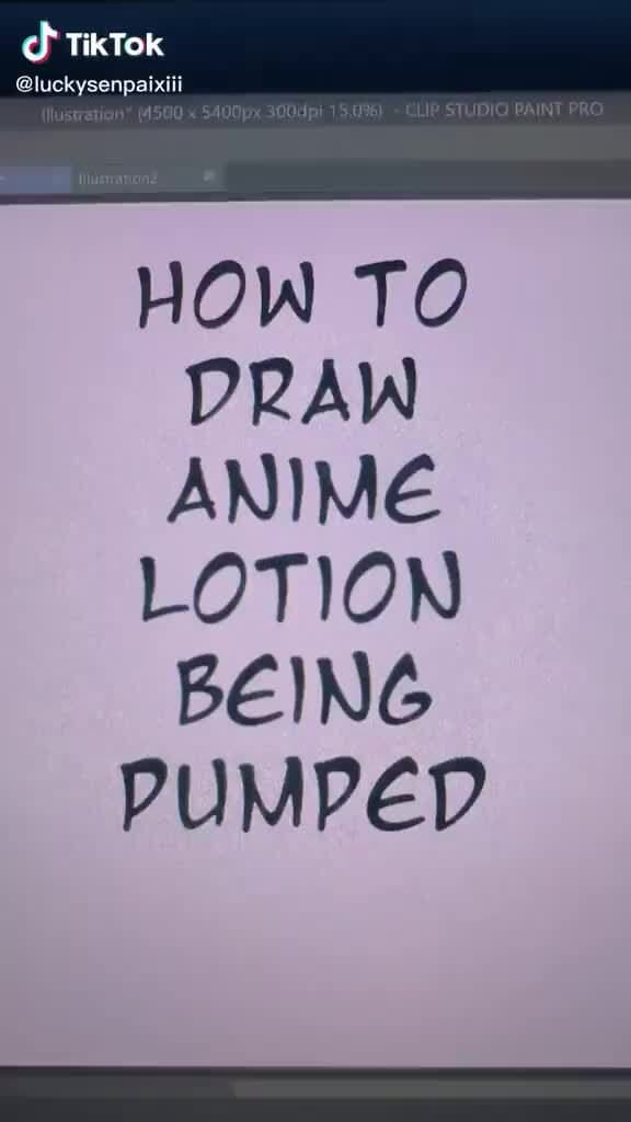 HOW TO DRAW ANIME LOTION BEING PUMPED iFunny