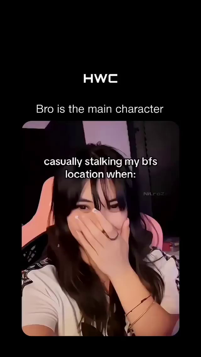 AWE Bro is the main character casually stalking my bfs location when ...