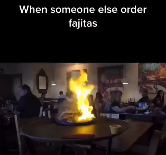 When someone else order fajitas ak iFunny