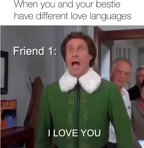 ]en you and your bestie have different love languages Friend 1: I LOVE ...