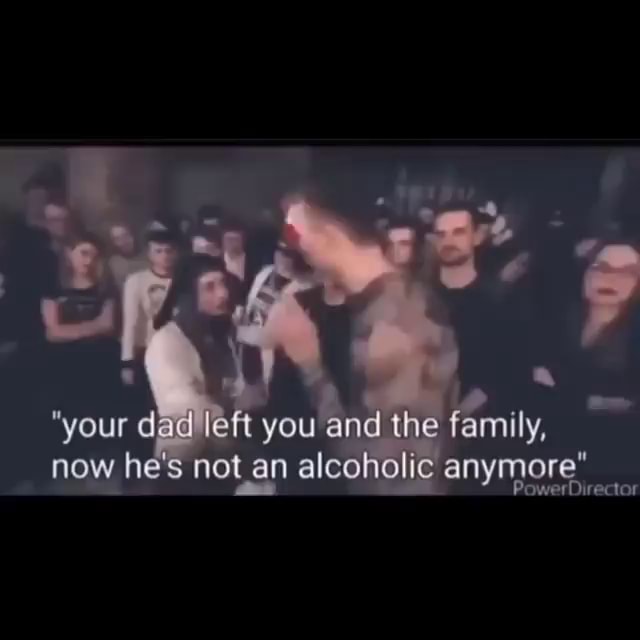 "your dad left you and the family, now he's not an alcoholic anymore