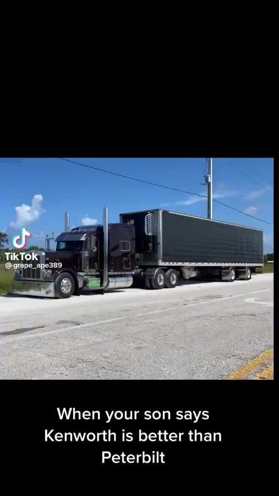 When your son says Kenworth is better than Peterbilt iFunny