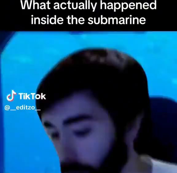 What actually happened inside the submarine ch tik Tok _editzo_ iFunny