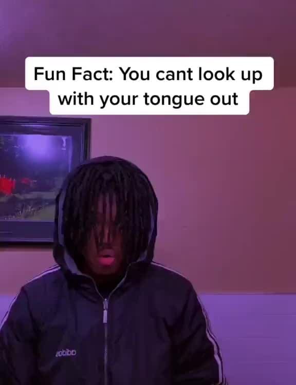 Fun Fact: You cant look up with your tongue out - iFunny