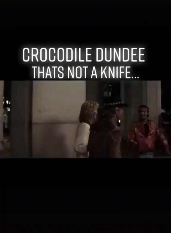 CROCODILE DUNDEE THATS NOTA KNIFE... iFunny