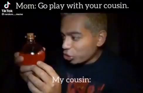 Mom: Go play with your cousin. My cousin: - iFunny